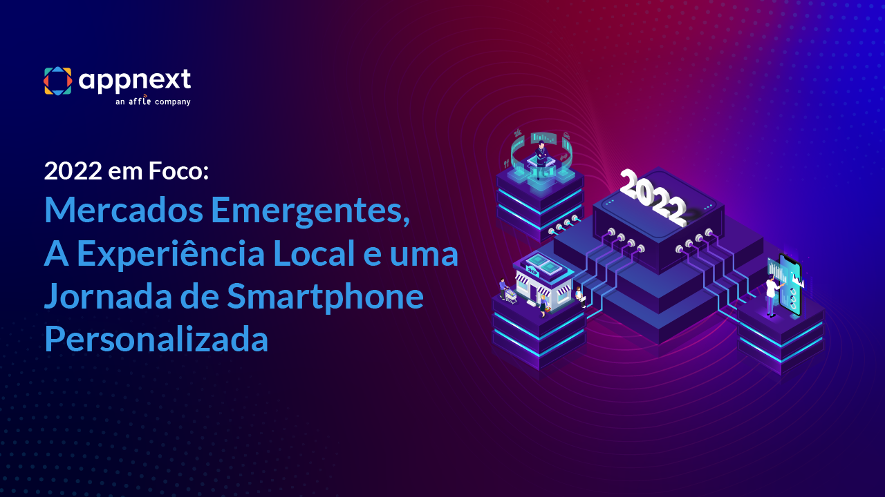2022 em Foco: Mercados Emergentes, A Experiência Local e uma Jornada de Smartphone Personalizada